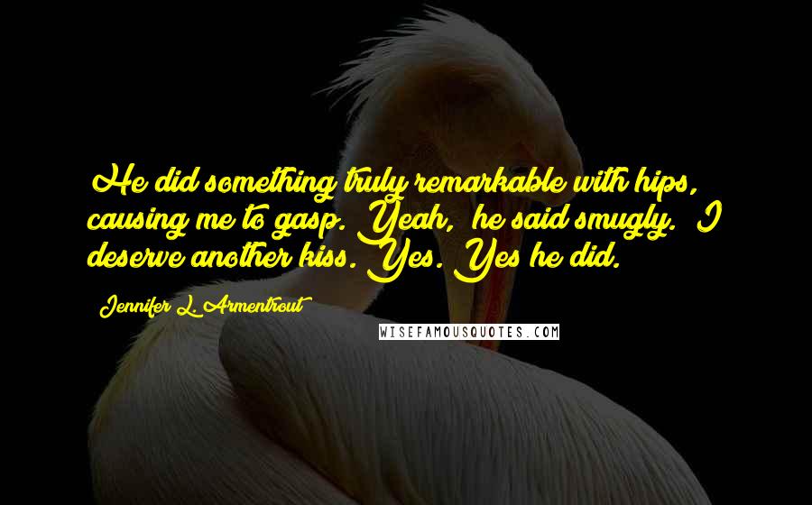 Jennifer L. Armentrout Quotes: He did something truly remarkable with hips, causing me to gasp."Yeah," he said smugly. "I deserve another kiss."Yes. Yes he did.