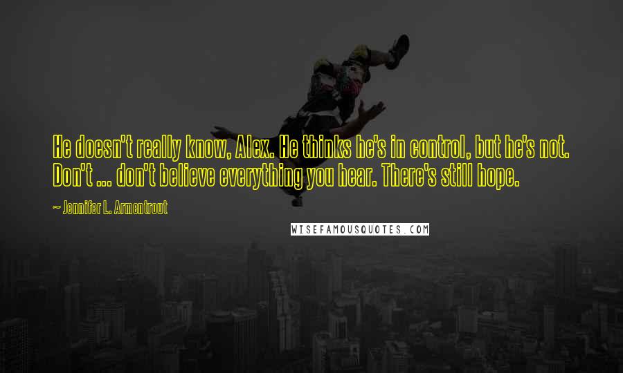 Jennifer L. Armentrout Quotes: He doesn't really know, Alex. He thinks he's in control, but he's not. Don't ... don't believe everything you hear. There's still hope.