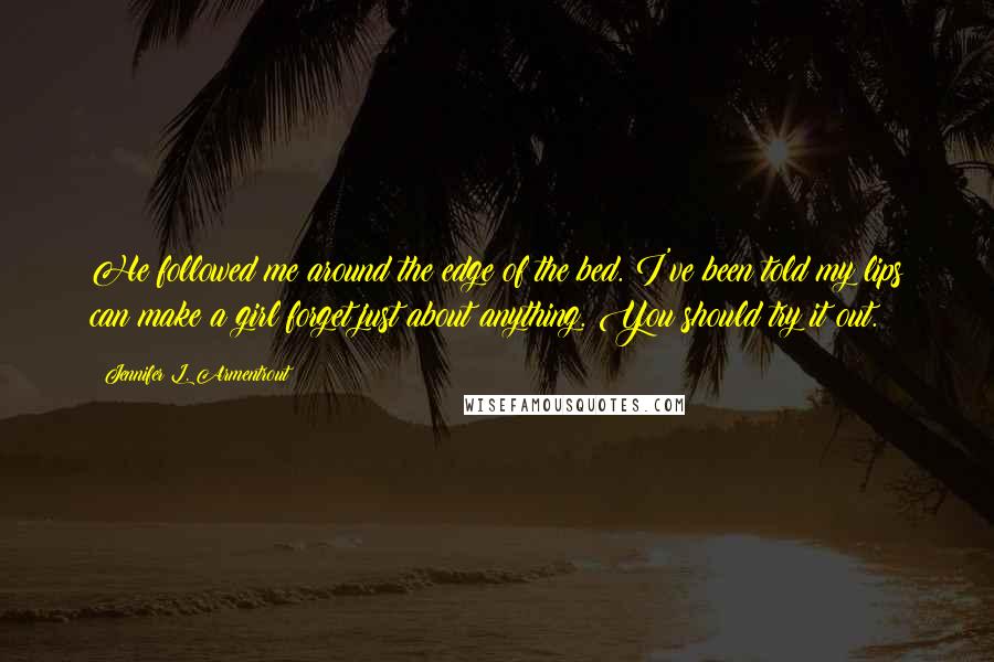 Jennifer L. Armentrout Quotes: He followed me around the edge of the bed. I've been told my lips can make a girl forget just about anything. You should try it out.