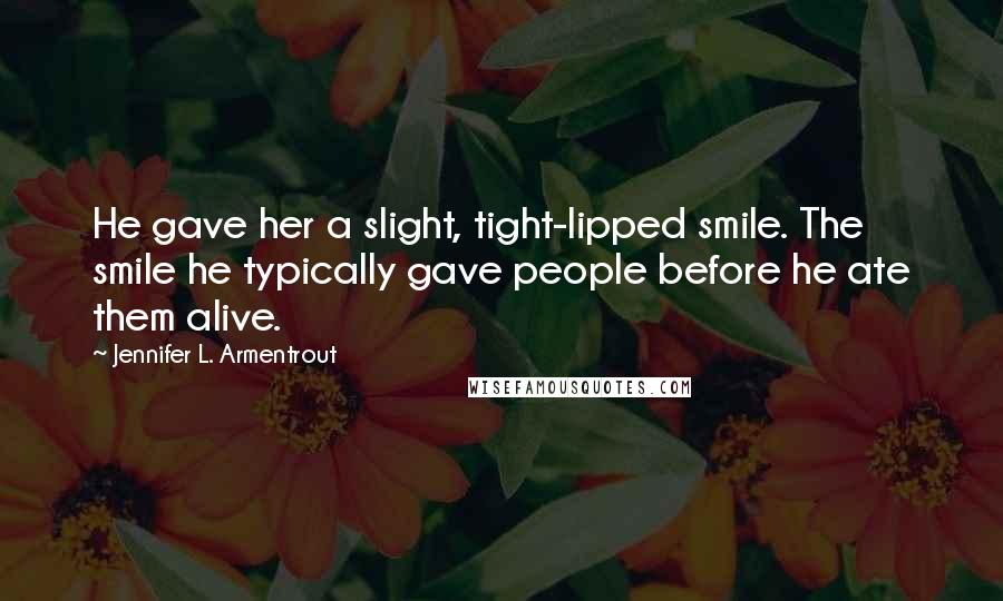 Jennifer L. Armentrout Quotes: He gave her a slight, tight-lipped smile. The smile he typically gave people before he ate them alive.