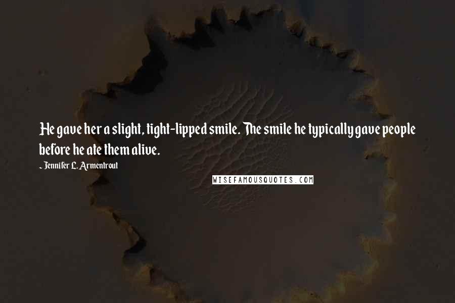 Jennifer L. Armentrout Quotes: He gave her a slight, tight-lipped smile. The smile he typically gave people before he ate them alive.