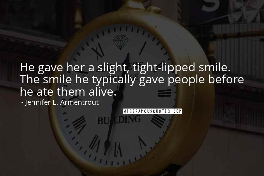 Jennifer L. Armentrout Quotes: He gave her a slight, tight-lipped smile. The smile he typically gave people before he ate them alive.