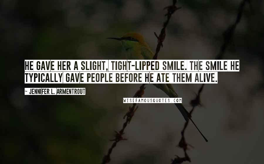 Jennifer L. Armentrout Quotes: He gave her a slight, tight-lipped smile. The smile he typically gave people before he ate them alive.