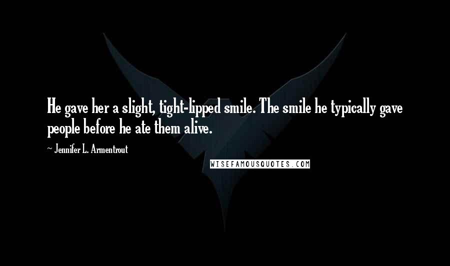 Jennifer L. Armentrout Quotes: He gave her a slight, tight-lipped smile. The smile he typically gave people before he ate them alive.