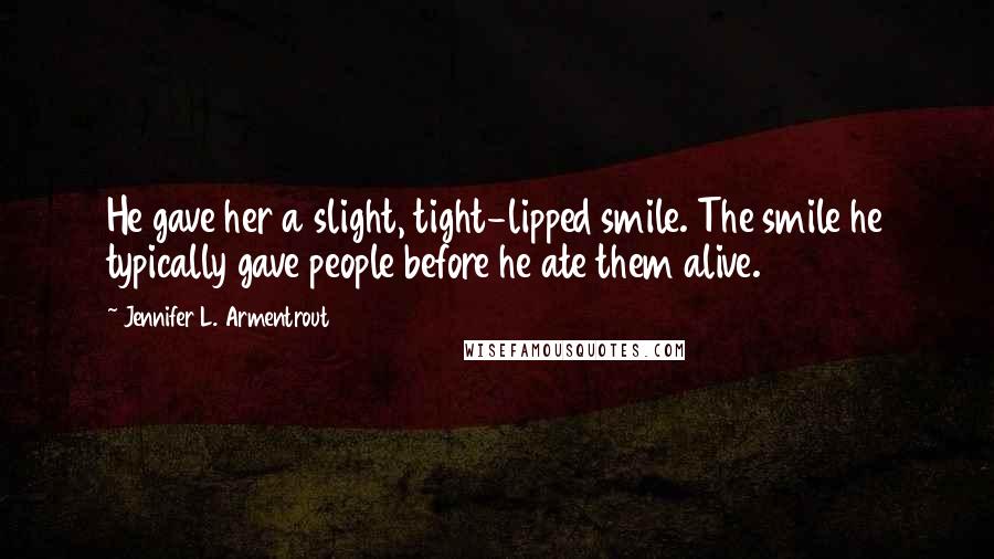 Jennifer L. Armentrout Quotes: He gave her a slight, tight-lipped smile. The smile he typically gave people before he ate them alive.