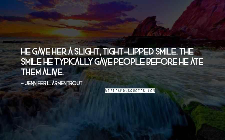 Jennifer L. Armentrout Quotes: He gave her a slight, tight-lipped smile. The smile he typically gave people before he ate them alive.