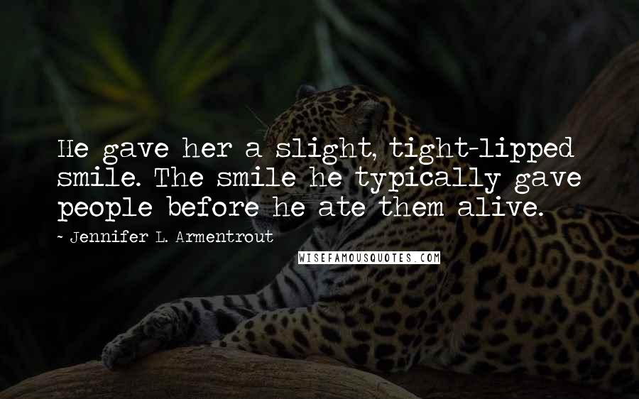 Jennifer L. Armentrout Quotes: He gave her a slight, tight-lipped smile. The smile he typically gave people before he ate them alive.