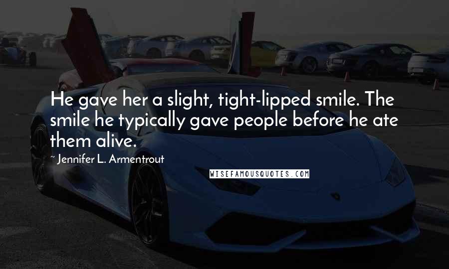 Jennifer L. Armentrout Quotes: He gave her a slight, tight-lipped smile. The smile he typically gave people before he ate them alive.