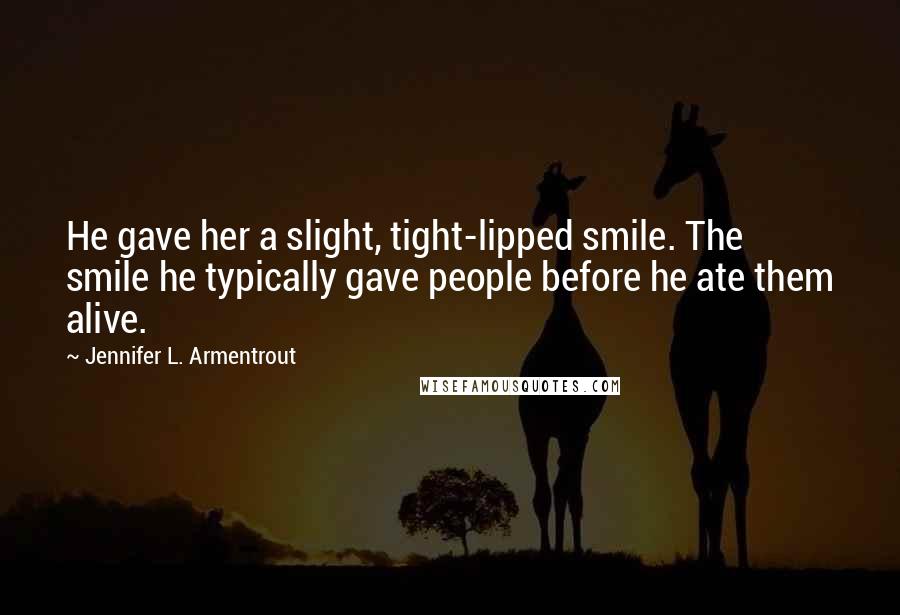 Jennifer L. Armentrout Quotes: He gave her a slight, tight-lipped smile. The smile he typically gave people before he ate them alive.