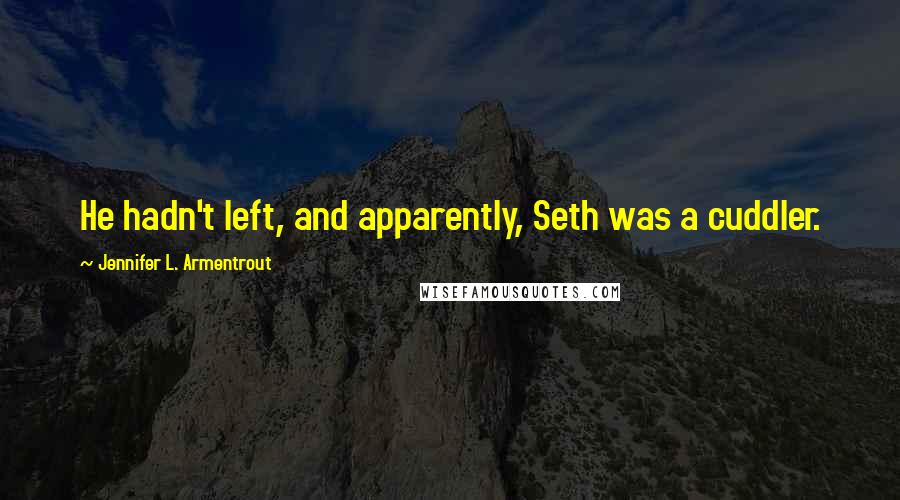 Jennifer L. Armentrout Quotes: He hadn't left, and apparently, Seth was a cuddler.