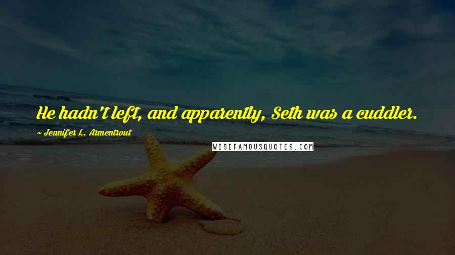 Jennifer L. Armentrout Quotes: He hadn't left, and apparently, Seth was a cuddler.