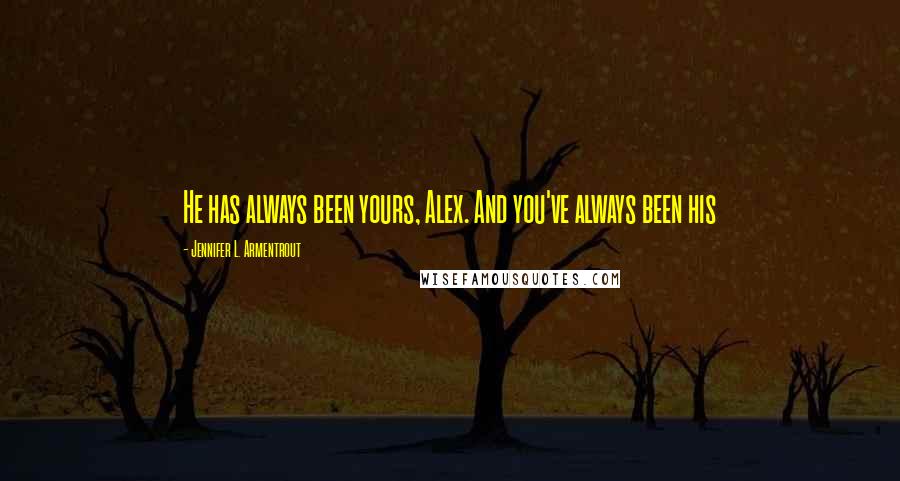 Jennifer L. Armentrout Quotes: He has always been yours, Alex. And you've always been his