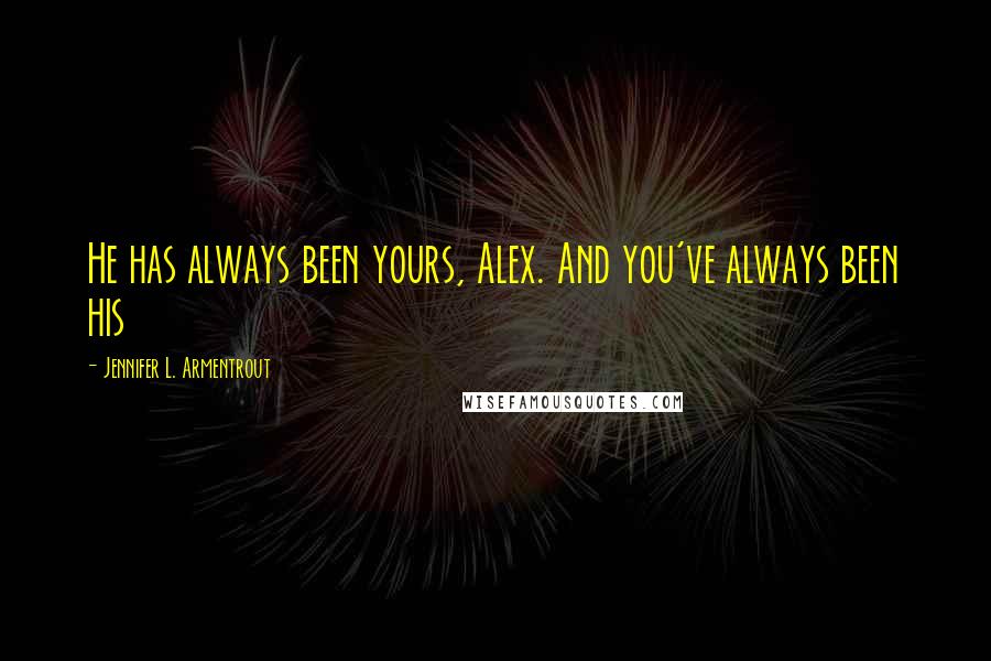 Jennifer L. Armentrout Quotes: He has always been yours, Alex. And you've always been his
