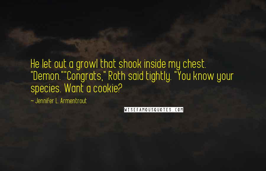 Jennifer L. Armentrout Quotes: He let out a growl that shook inside my chest. "Demon.""Congrats," Roth said tightly. "You know your species. Want a cookie?