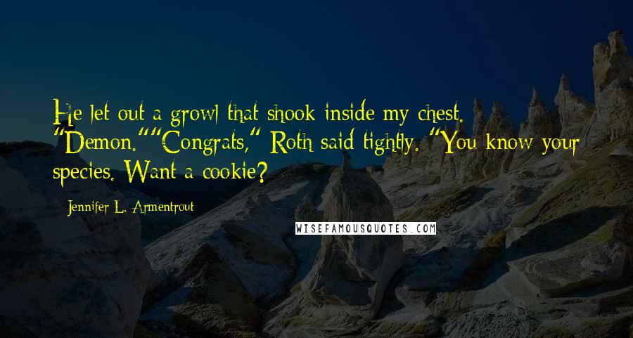 Jennifer L. Armentrout Quotes: He let out a growl that shook inside my chest. "Demon.""Congrats," Roth said tightly. "You know your species. Want a cookie?