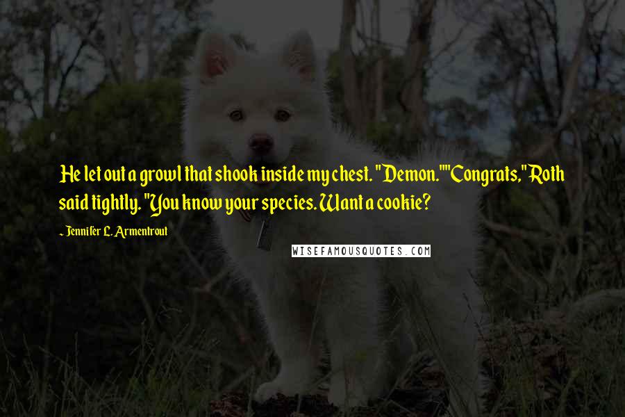 Jennifer L. Armentrout Quotes: He let out a growl that shook inside my chest. "Demon.""Congrats," Roth said tightly. "You know your species. Want a cookie?