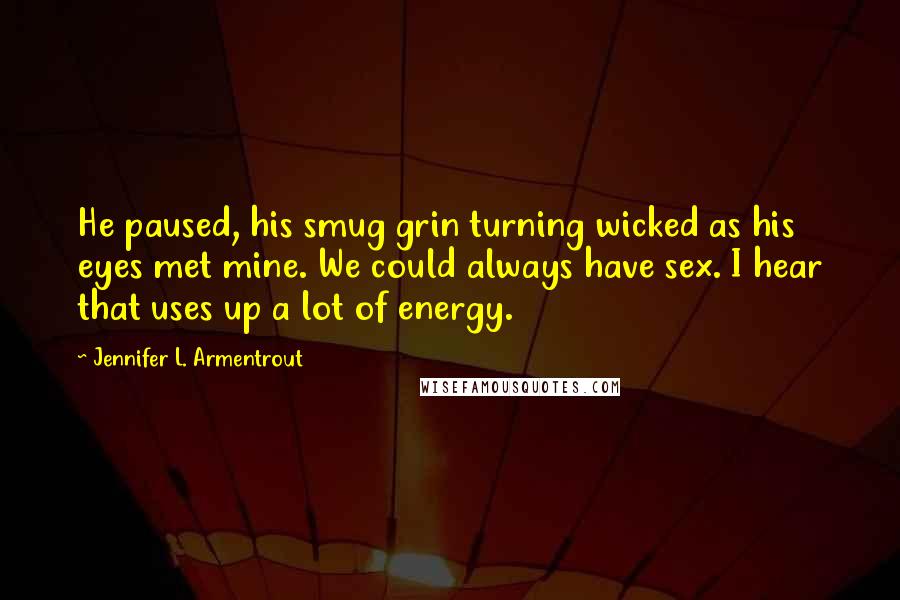 Jennifer L. Armentrout Quotes: He paused, his smug grin turning wicked as his eyes met mine. We could always have sex. I hear that uses up a lot of energy.