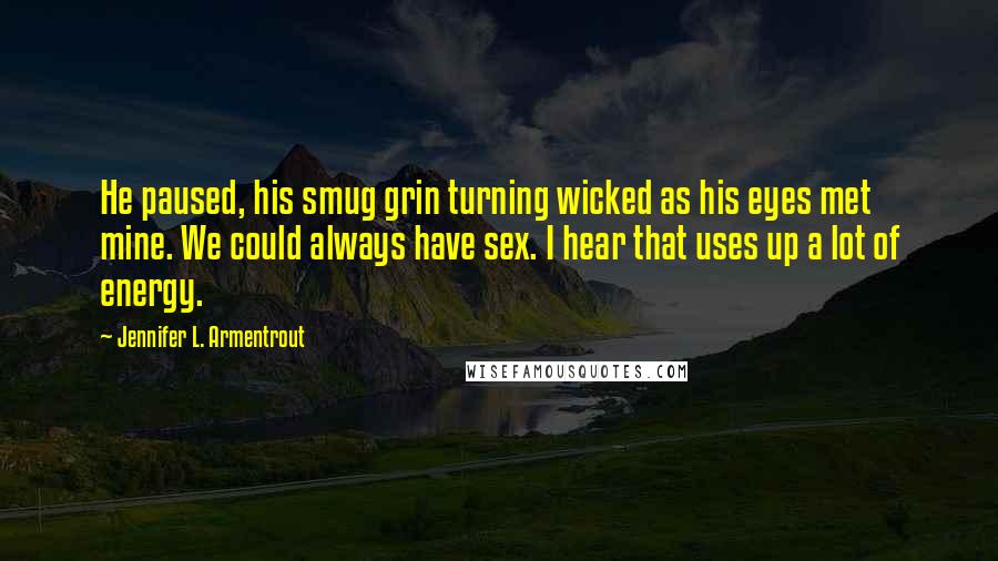 Jennifer L. Armentrout Quotes: He paused, his smug grin turning wicked as his eyes met mine. We could always have sex. I hear that uses up a lot of energy.