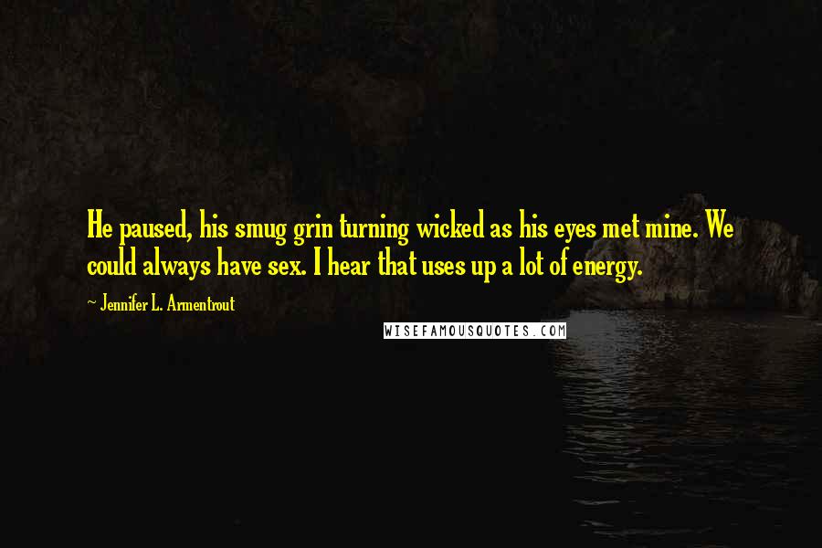 Jennifer L. Armentrout Quotes: He paused, his smug grin turning wicked as his eyes met mine. We could always have sex. I hear that uses up a lot of energy.