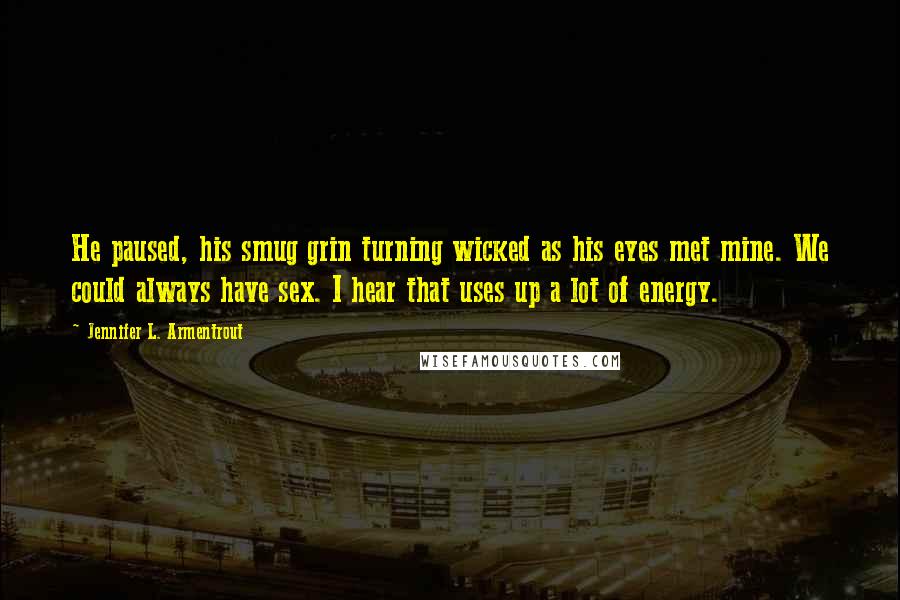 Jennifer L. Armentrout Quotes: He paused, his smug grin turning wicked as his eyes met mine. We could always have sex. I hear that uses up a lot of energy.