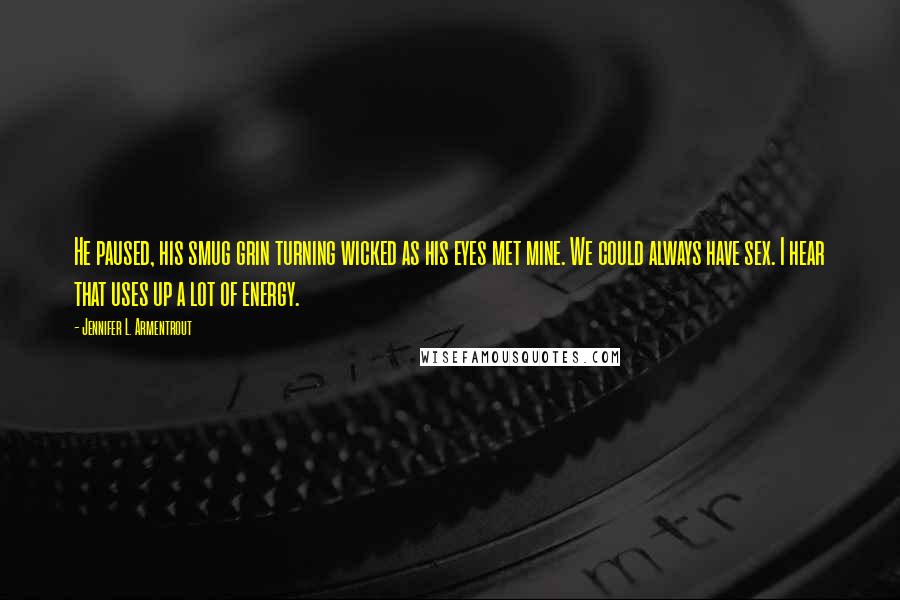 Jennifer L. Armentrout Quotes: He paused, his smug grin turning wicked as his eyes met mine. We could always have sex. I hear that uses up a lot of energy.