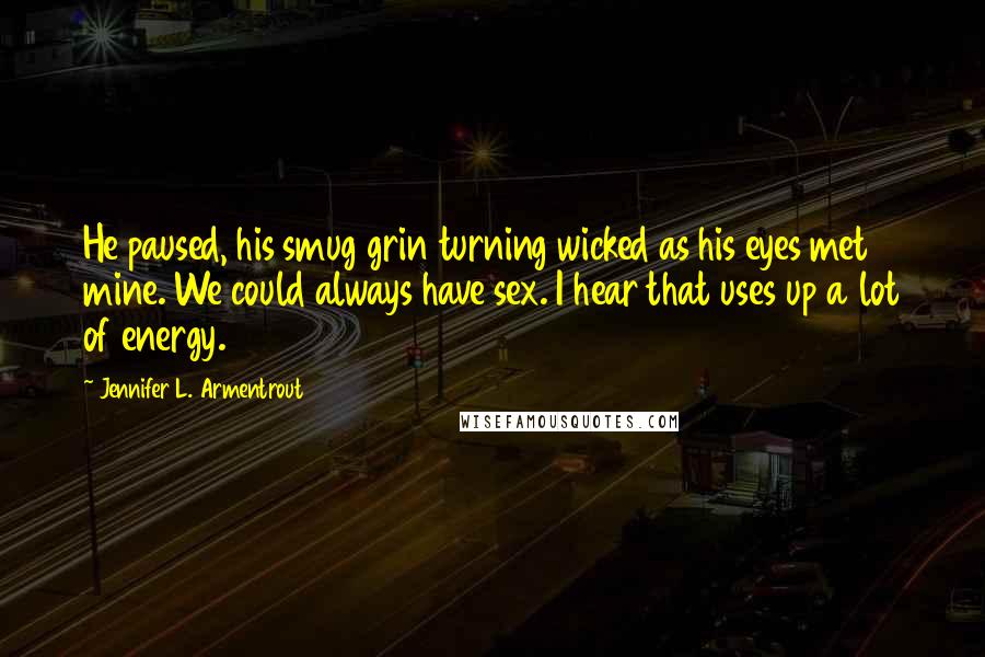 Jennifer L. Armentrout Quotes: He paused, his smug grin turning wicked as his eyes met mine. We could always have sex. I hear that uses up a lot of energy.