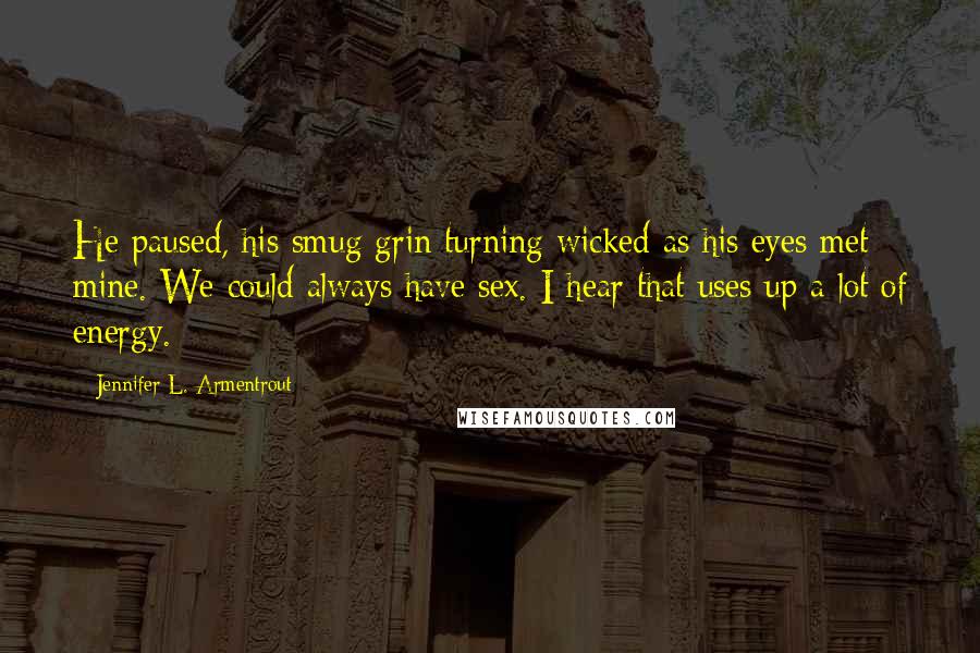 Jennifer L. Armentrout Quotes: He paused, his smug grin turning wicked as his eyes met mine. We could always have sex. I hear that uses up a lot of energy.