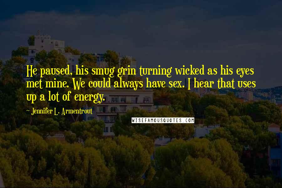 Jennifer L. Armentrout Quotes: He paused, his smug grin turning wicked as his eyes met mine. We could always have sex. I hear that uses up a lot of energy.