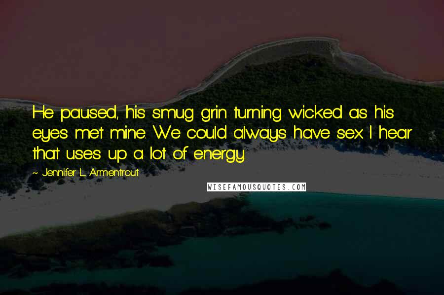 Jennifer L. Armentrout Quotes: He paused, his smug grin turning wicked as his eyes met mine. We could always have sex. I hear that uses up a lot of energy.