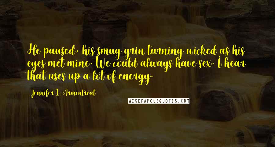 Jennifer L. Armentrout Quotes: He paused, his smug grin turning wicked as his eyes met mine. We could always have sex. I hear that uses up a lot of energy.