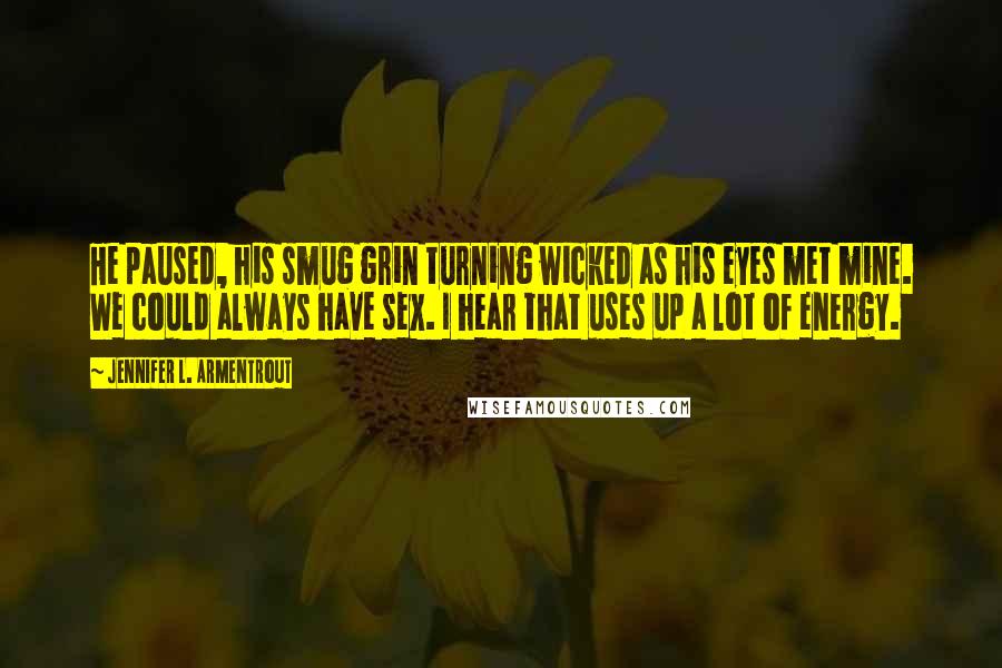 Jennifer L. Armentrout Quotes: He paused, his smug grin turning wicked as his eyes met mine. We could always have sex. I hear that uses up a lot of energy.