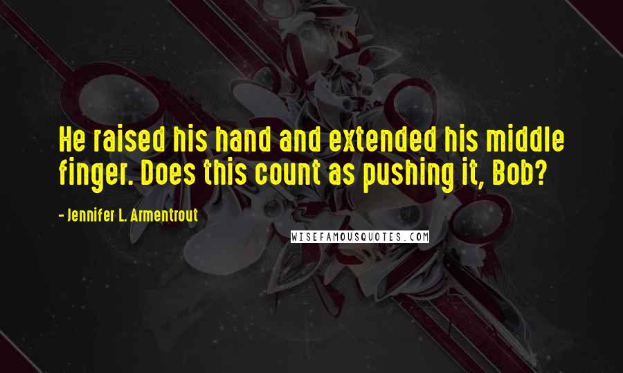 Jennifer L. Armentrout Quotes: He raised his hand and extended his middle finger. Does this count as pushing it, Bob?
