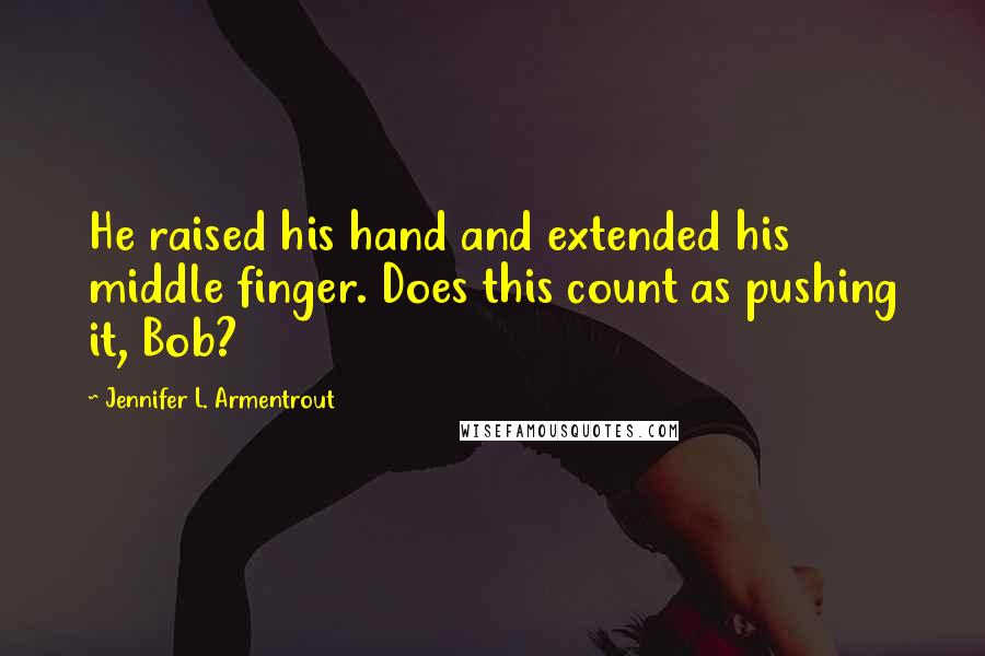 Jennifer L. Armentrout Quotes: He raised his hand and extended his middle finger. Does this count as pushing it, Bob?