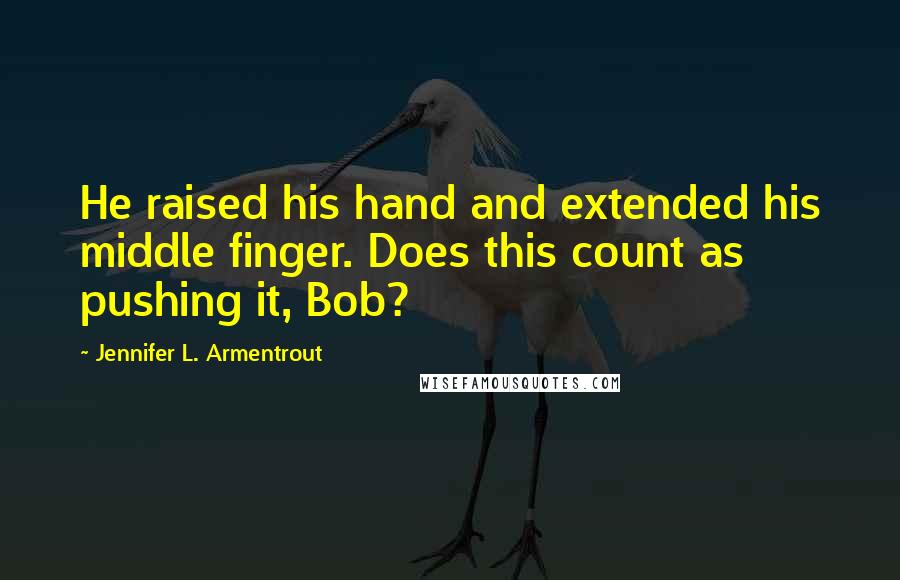 Jennifer L. Armentrout Quotes: He raised his hand and extended his middle finger. Does this count as pushing it, Bob?