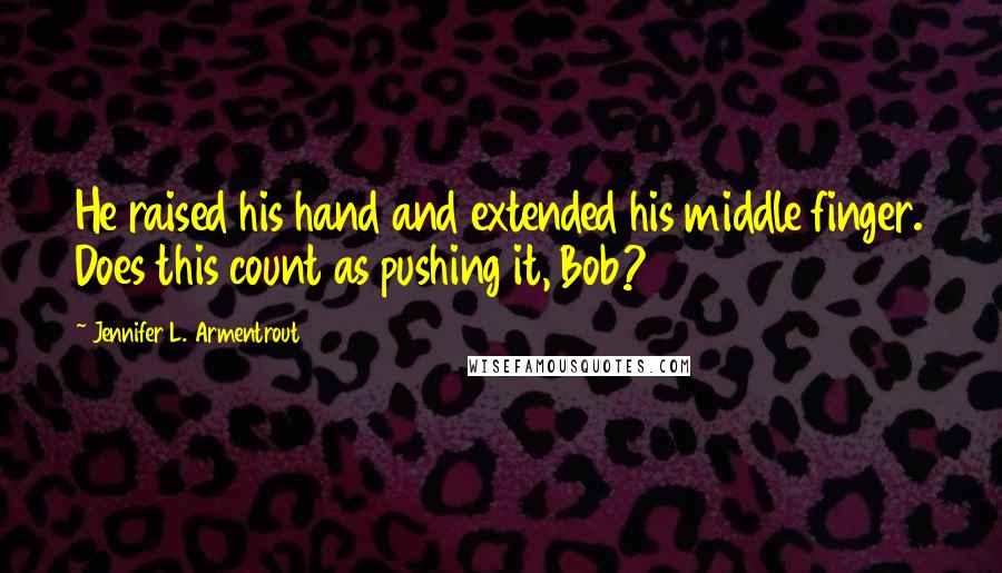 Jennifer L. Armentrout Quotes: He raised his hand and extended his middle finger. Does this count as pushing it, Bob?