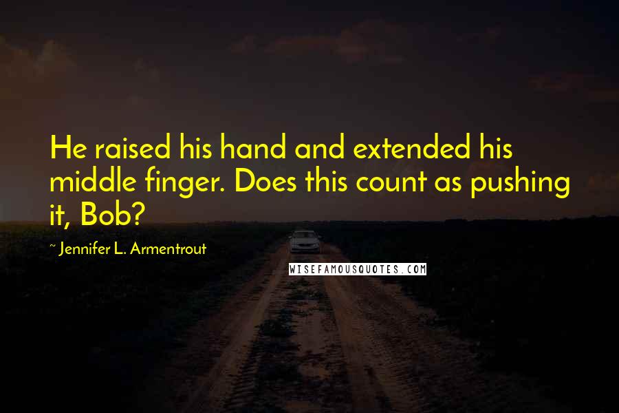 Jennifer L. Armentrout Quotes: He raised his hand and extended his middle finger. Does this count as pushing it, Bob?