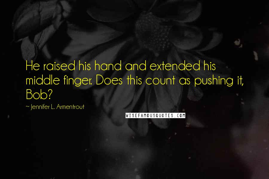 Jennifer L. Armentrout Quotes: He raised his hand and extended his middle finger. Does this count as pushing it, Bob?