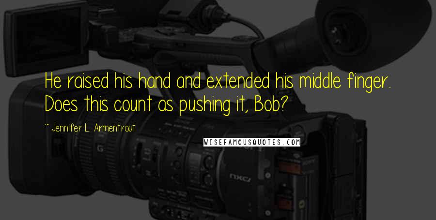Jennifer L. Armentrout Quotes: He raised his hand and extended his middle finger. Does this count as pushing it, Bob?