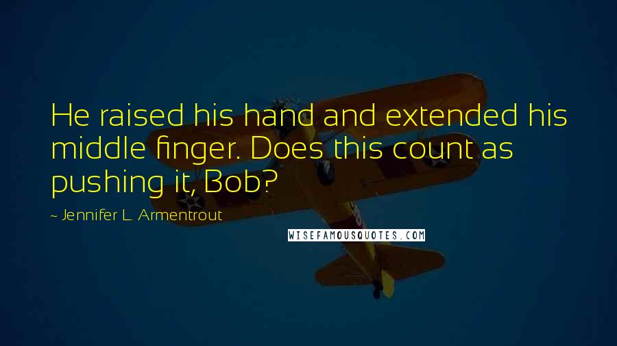 Jennifer L. Armentrout Quotes: He raised his hand and extended his middle finger. Does this count as pushing it, Bob?
