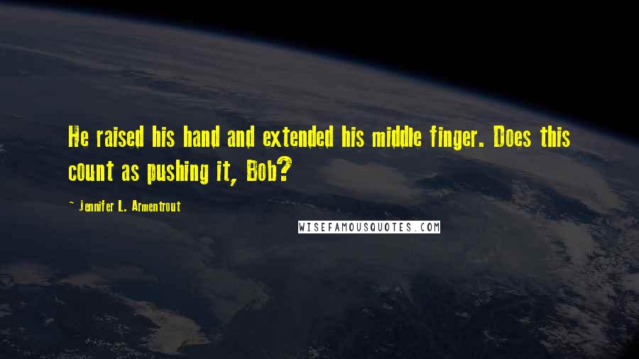 Jennifer L. Armentrout Quotes: He raised his hand and extended his middle finger. Does this count as pushing it, Bob?