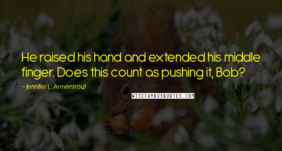 Jennifer L. Armentrout Quotes: He raised his hand and extended his middle finger. Does this count as pushing it, Bob?