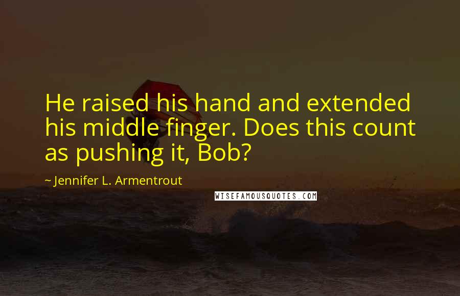 Jennifer L. Armentrout Quotes: He raised his hand and extended his middle finger. Does this count as pushing it, Bob?