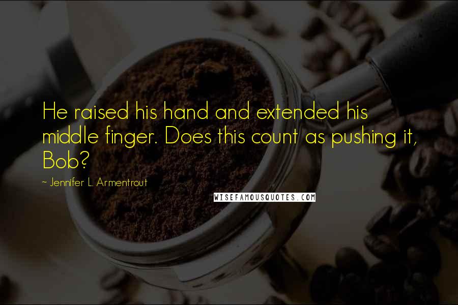 Jennifer L. Armentrout Quotes: He raised his hand and extended his middle finger. Does this count as pushing it, Bob?