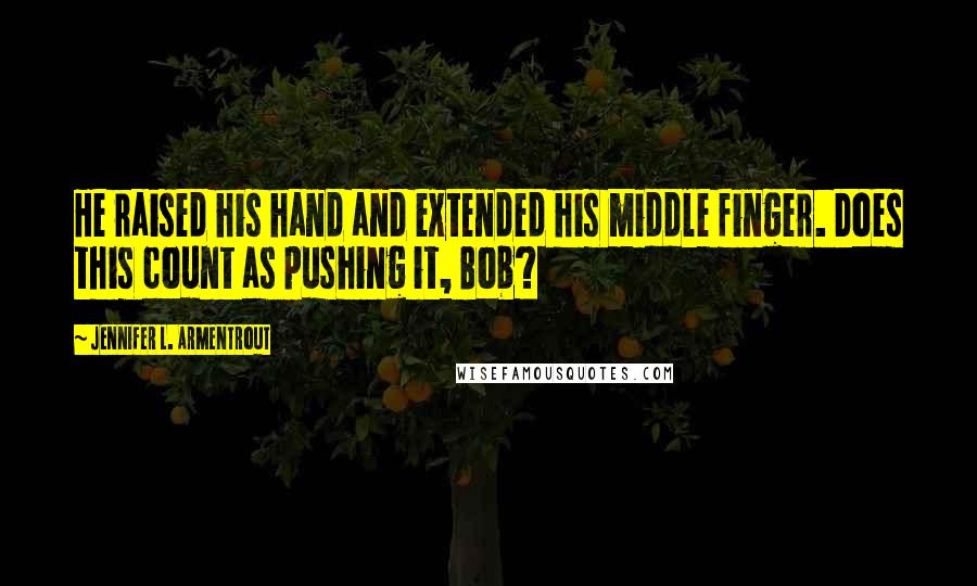 Jennifer L. Armentrout Quotes: He raised his hand and extended his middle finger. Does this count as pushing it, Bob?