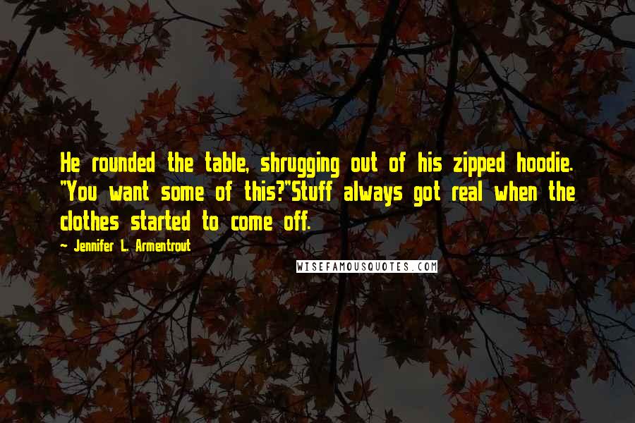 Jennifer L. Armentrout Quotes: He rounded the table, shrugging out of his zipped hoodie. "You want some of this?"Stuff always got real when the clothes started to come off.