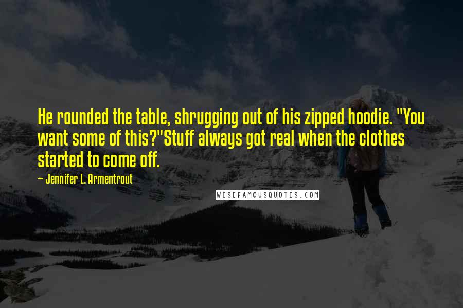 Jennifer L. Armentrout Quotes: He rounded the table, shrugging out of his zipped hoodie. "You want some of this?"Stuff always got real when the clothes started to come off.