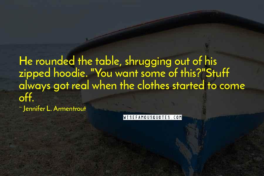 Jennifer L. Armentrout Quotes: He rounded the table, shrugging out of his zipped hoodie. "You want some of this?"Stuff always got real when the clothes started to come off.