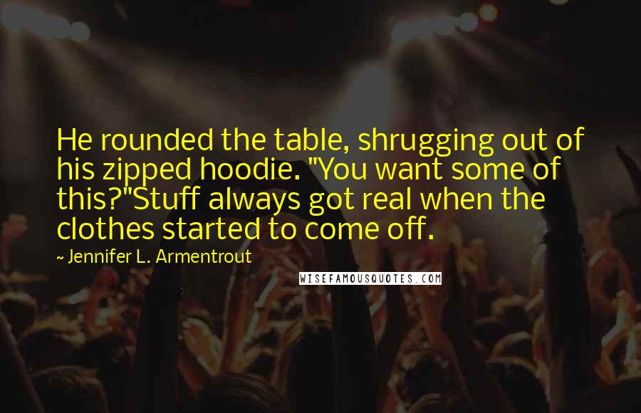 Jennifer L. Armentrout Quotes: He rounded the table, shrugging out of his zipped hoodie. "You want some of this?"Stuff always got real when the clothes started to come off.