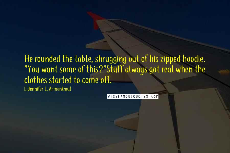 Jennifer L. Armentrout Quotes: He rounded the table, shrugging out of his zipped hoodie. "You want some of this?"Stuff always got real when the clothes started to come off.