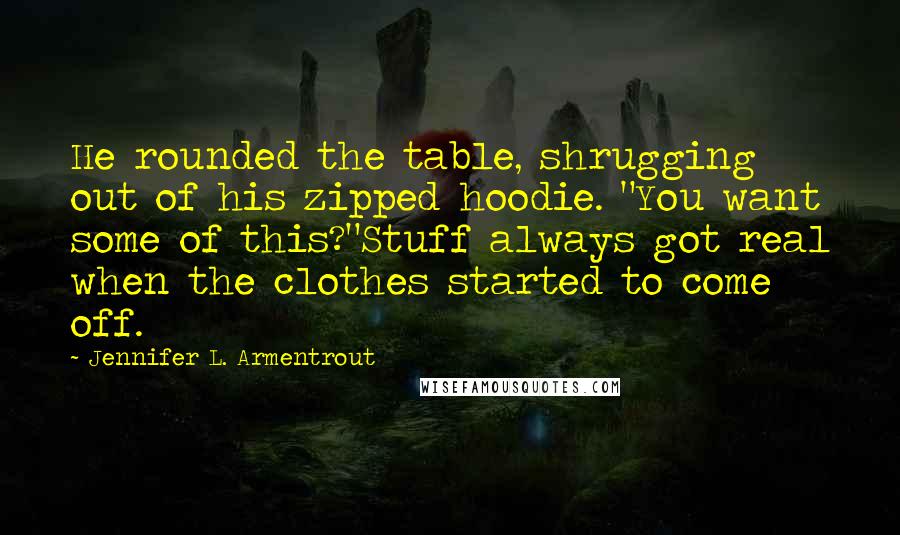 Jennifer L. Armentrout Quotes: He rounded the table, shrugging out of his zipped hoodie. "You want some of this?"Stuff always got real when the clothes started to come off.